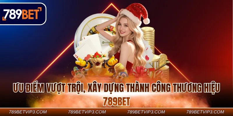 Ưu điểm vượt trội, xây dựng thành công thương hiệu 789Bet